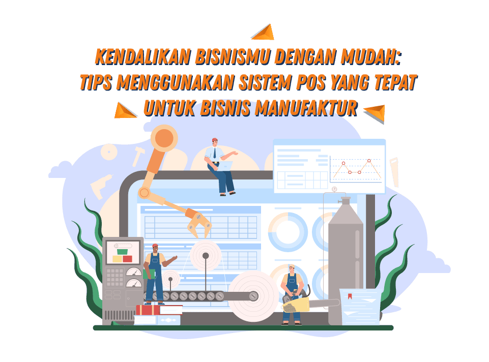 Kendalikan Bisnismu dengan Mudah: Tips Menggunakan Sistem POS yang Tepat untuk Bisnis Manufaktur Kendalikan Bisnismu dengan Mudah: Tips Menggunakan Sistem POS yang Tepat untuk Bisnis Manufaktur